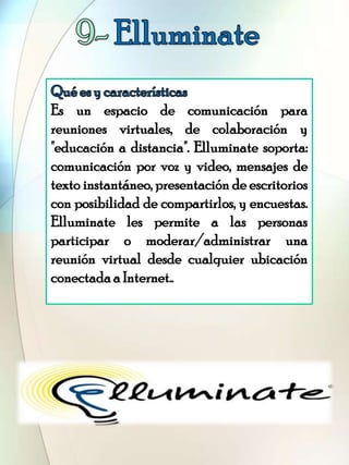 Es un espacio de comunicación para
reuniones virtuales, de colaboración y
"educación a distancia". Elluminate soporta:
com...