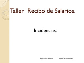 Taller Recibo de Salarios.
Asociación Arrabal. Chiclana de la Frontera.
Incidencias.
 