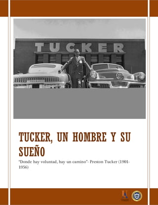 TUCKER, UN HOMBRE Y SU
SUEÑO
“Donde hay voluntad, hay un camino”- Preston Tucker (1901-
1956)
 