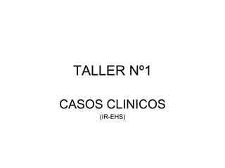 TALLER Nº1
CASOS CLINICOS
(IR-EHS)
 