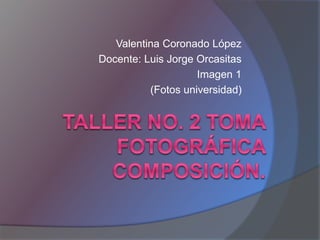 Valentina Coronado López
Docente: Luis Jorge Orcasitas
Imagen 1
(Fotos universidad)
 