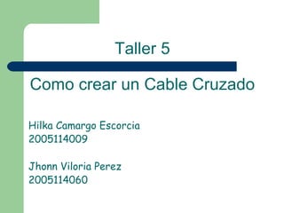 Hilka Camargo Escorcia  2005114009 Jhonn Viloria Perez 2005114060 Taller 5 Como crear un Cable Cruzado 