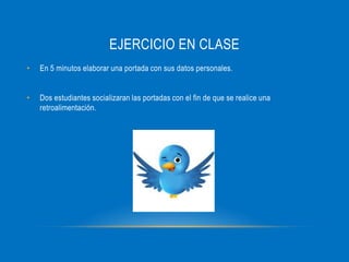 EJERCICIO EN CLASE
• En 5 minutos elaborar una portada con sus datos personales.
• Dos estudiantes socializaran las portadas con el fin de que se realice una
retroalimentación.