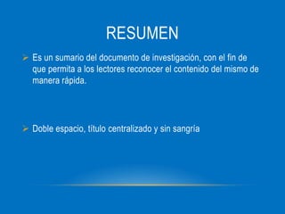 RESUMEN
Es un sumario del documento de investigación, con el fin de
que permita a los lectores reconocer el contenido del mismo de
manera rápida.
Doble espacio, título centralizado y sin sangría