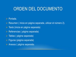 ORDEN DEL DOCUMENTO
Portada.
Resumen ( inicia en página separada, utilizar el número 2).
Texto (inicia en página separada)
Referencias ( página separada)
Tablas ( página separada)
Figuras (página separada)
Anexos ( página separada )