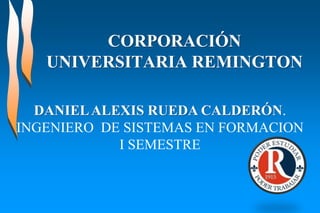 CORPORACIÓN
UNIVERSITARIA REMINGTON
DANIELALEXIS RUEDA CALDERÓN.
INGENIERO DE SISTEMAS EN FORMACION
I SEMESTRE
 