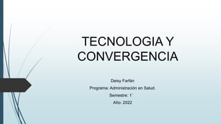 TECNOLOGIA Y
CONVERGENCIA
Deisy Farfán
Programa: Administración en Salud.
Semestre: 1°
Año: 2022
 