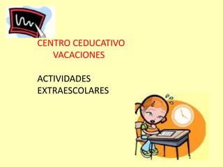 CENTRO CEDUCATIVO
VACACIONES
ACTIVIDADES
EXTRAESCOLARES
 