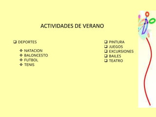 ACTIVIDADES DE VERANO
 DEPORTES
 NATACION
 BALONCESTO
 FUTBOL
 TENIS
 PINTURA
 JUEGOS
 EXCURSIONES
 BAILES
 TEATRO
 