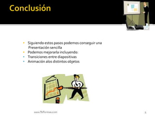  Siguiendo estos pasos podemos conseguir una
Presentación sencilla
 Podemos mejorarla incluyendo:
 Transiciones entre diapositivas
 Animación alos distintos objetos
 
