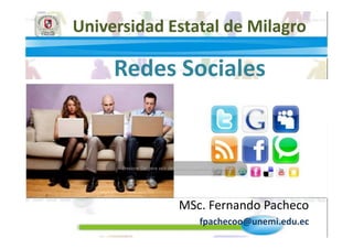 Universidad Estatal de Milagro

     Redes Sociales




             MSc. Fernando Pacheco
                fpachecoo@unemi.edu.ec
 