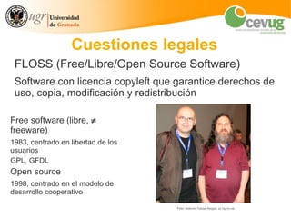 Cuestiones legales
 FLOSS (Free/Libre/Open Source Software)
 Software con licencia copyleft que garantice derechos de
 uso...