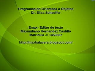 Programación Orientada a Objetos Dr. Elisa Schaeffer Emax- Editor de texto Maximiliano Hernandez Castillo Matricula -> 1453557 http://maxkalavera.blogspot.com/ 