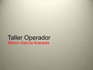 Taller Operador
Marco García Araneda
 