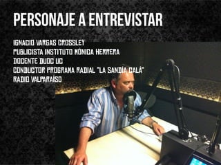 Ignacio Vargas Crossley
Publicista instituto mónica herrera
Docente duoc uc
Conductor programa radial “la sandía calá”
Radio valparaíso
 