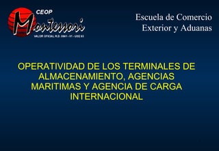 OPERATIVIDAD DE LOS TERMINALES DE ALMACENAMIENTO, AGENCIAS MARITIMAS Y AGENCIA DE CARGA INTERNACIONAL Escuela de Comercio Exterior y Aduanas 