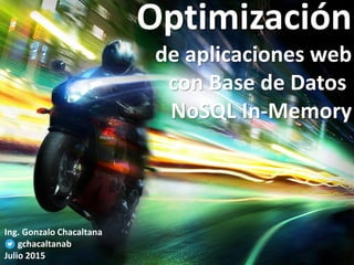 Optimización
de aplicaciones web
con Base de Datos
NoSQL In-Memory
Ing. Gonzalo Chacaltana
gchacaltanab
Julio 2015
 