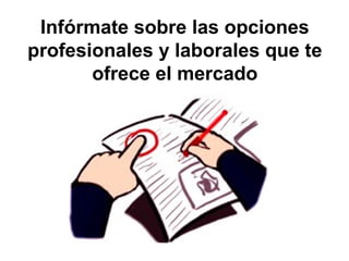 Infórmate sobre las opciones
profesionales y laborales que te
ofrece el mercado
 