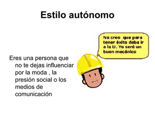 Estilo autónomo
Eres una persona que
no te dejas influenciar
por la moda , la
presión social o los
medios de
comunicación
 