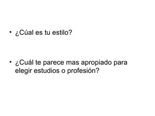 • ¿Cúal es tu estilo?
• ¿Cuál te parece mas apropiado para
elegir estudios o profesión?
 