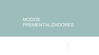 MODOS
PREMENTALIZADORES
 
