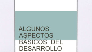 ALGUNOS
ASPECTOS
BÁSICOS DEL
DESARROLLO
 