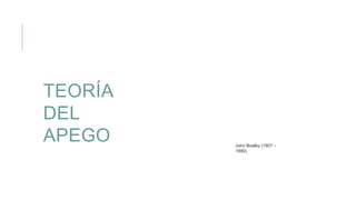 TEORÍA
DEL
APEGO John Bowlby (1907 –
1990)
 