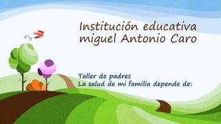 Institución educativa
miguel Antonio Caro
Taller de padres
La salud de mi familia depende de:
 