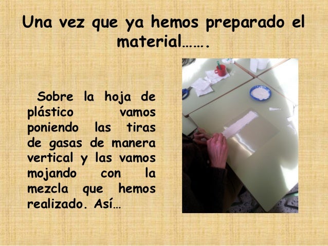 Una vez que ya hemos preparado el material……. Sobre la hoja deplástico vamosponiendo las tirasde gasas de...