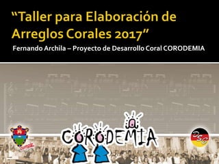 Fernando Archila – Proyecto de Desarrollo Coral CORODEMIA
 