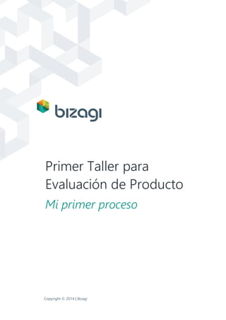 Primer Taller para
Evaluación de Producto
Mi primer proceso
Copyright © 2014 | Bizagi
 