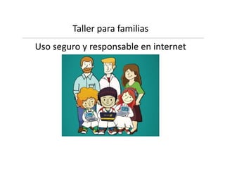 Taller para familias
Uso seguro y responsable en internet
 