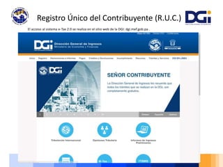 Registro Único del Contribuyente (R.U.C.)
El acceso al sistema e-Tax 2.0 se realiza en el sitio web de la DGI: dgi.mef.gob.pa .
 