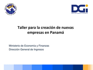 Ministerio de Economía y Finanzas
Dirección General de Ingresos
																	
										
Taller	para	la	creación	de	nuevas		
empresas	en	Panamá	
 