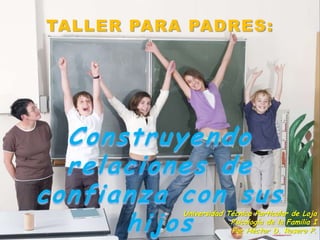 TALLER PARA PADRES: Construyendo relaciones de confianza con sus hijos Universidad Técnica Particular de Loja Psicología de la Familia I Por Héctor D. Rosero P. 