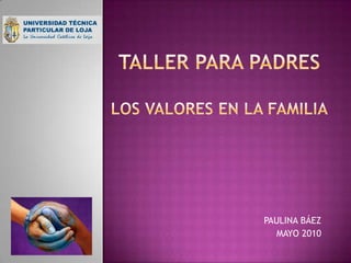 TALLER PARA PADRESLOS VALORES EN LA FAMILIA PAULINA BÁEZ MAYO 2010 