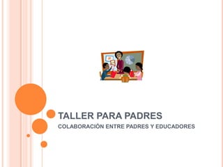 TALLER PARA PADRES,[object Object],COLABORACIÓN ENTRE PADRES Y EDUCADORES,[object Object]