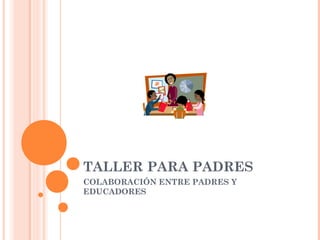 TALLER PARA PADRES
COLABORACIÓN ENTRE PADRES Y
EDUCADORES
 