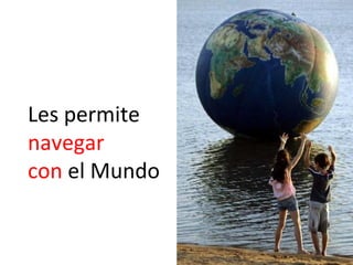 Les permite
navegar
con el Mundo
 