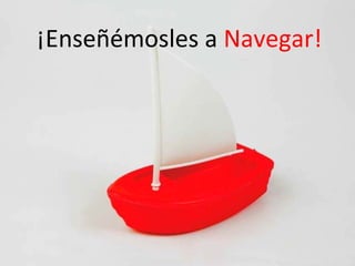 ¡Enseñémosles a Navegar!
 