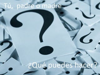 Tú, padre o madre




       ¿Qué puedes hacer?
         Prevención de Riesgos en Internet - Carmen González - 2010
 