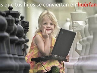as que tus hijos se conviertan en huérfano
 