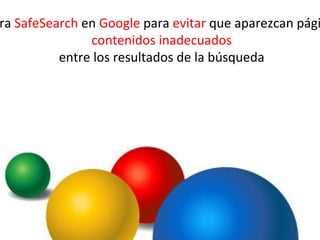 ra SafeSearch en Google para evitar que aparezcan pági
               contenidos inadecuados
          entre los resultados de la búsqueda
 