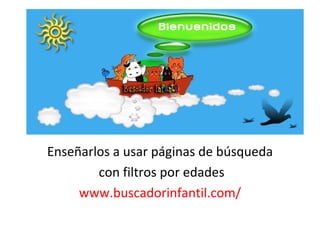 Enseñarlos a usar páginas de búsqueda
        con filtros por edades
     www.buscadorinfantil.com/
 