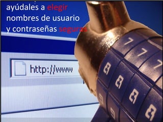 ayúdales a elegir
nombres de usuario
y contraseñas seguras




          Prevención de Riesgos en Internet - Carmen González - 2010
 