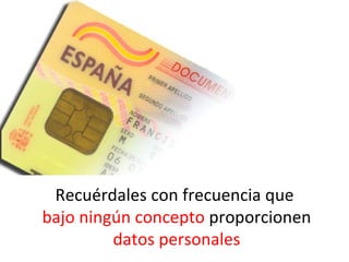 Recuérdales con frecuencia que
bajo ningún concepto proporcionen
         datos personales
 