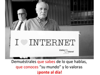 Demuéstrales que sabes de lo que hablas,
  que conoces “su mundo” y lo valoras
             ¡ponte al día!
 