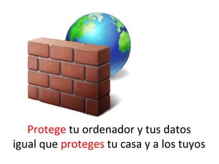 Protege tu ordenador y tus datos
igual que proteges tu casa y a los tuyos
 