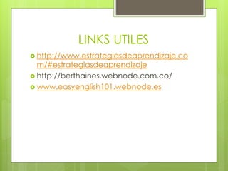 LINKS UTILES
http://www.estrategiasdeaprendizaje.co
m/#estrategiasdeaprendizaje
http://berthaines.webnode.com.co/
www.easyenglish101.webnode.es