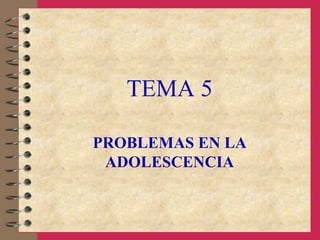 TEMA 5
PROBLEMAS EN LA
ADOLESCENCIA
 